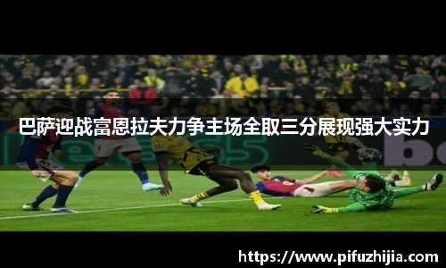 巴萨迎战富恩拉夫力争主场全取三分展现强大实力